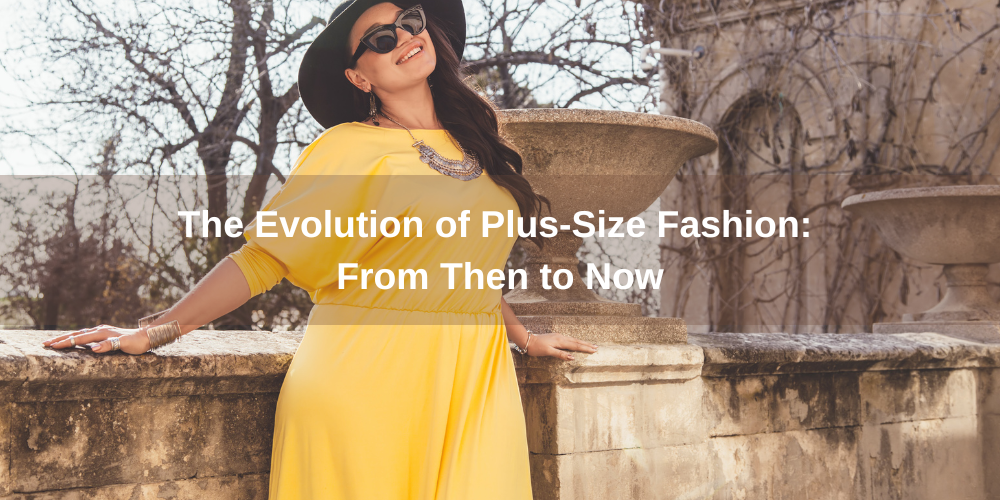 The Evolution of Plus-Size Fashion: From Then to Now